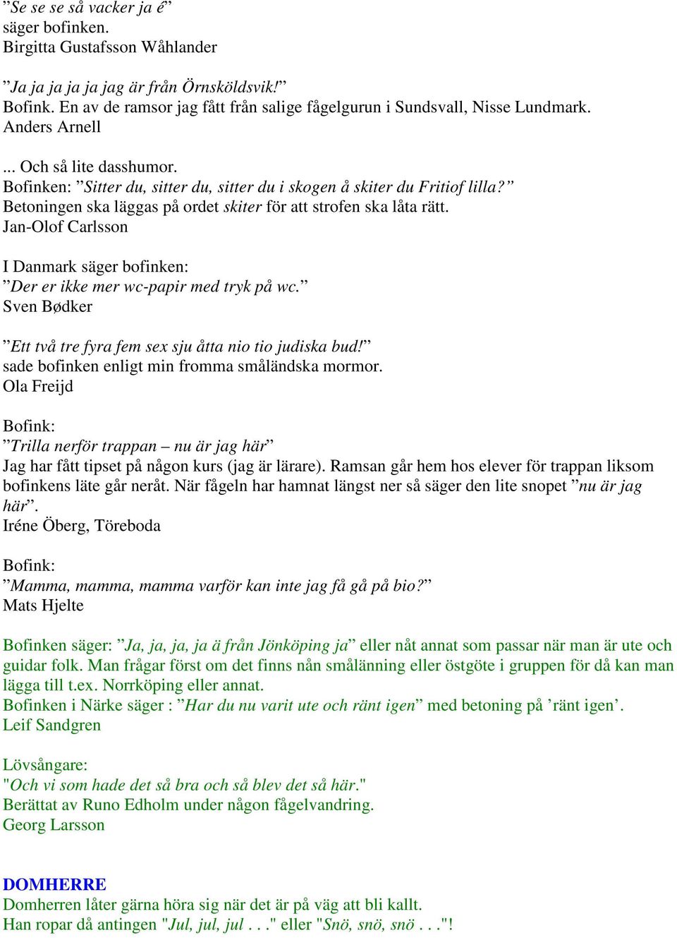 Jan-Olof Carlsson I Danmark säger bofinken: Der er ikke mer wc-papir med tryk på wc. Sven Bødker Ett två tre fyra fem sex sju åtta nio tio judiska bud!