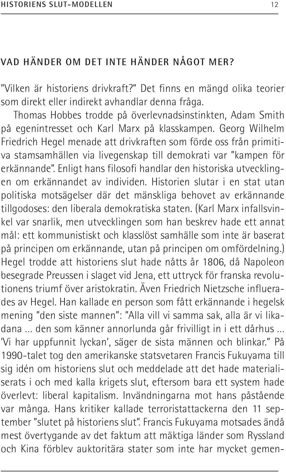 Georg Wilhelm Friedrich Hegel menade att drivkraften som förde oss från primitiva stamsamhällen via livegenskap till demokrati var kampen för erkännande.