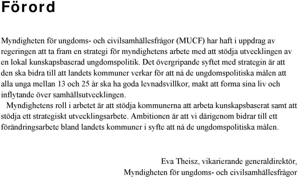 Det övergripande syftet med strategin är att den ska bidra till att landets kommuner verkar för att nå de ungdomspolitiska målen att alla unga mellan 13 och 25 år ska ha goda levnadsvillkor, makt att