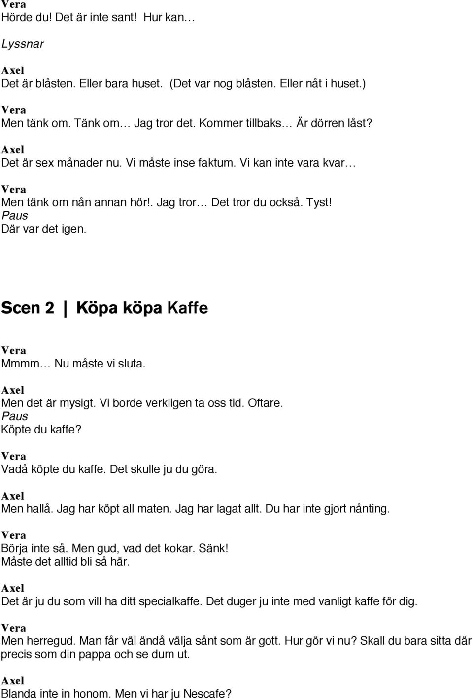 Men det är mysigt. Vi borde verkligen ta oss tid. Oftare. Paus Köpte du kaffe? Vadå köpte du kaffe. Det skulle ju du göra. Men hallå. Jag har köpt all maten. Jag har lagat allt.