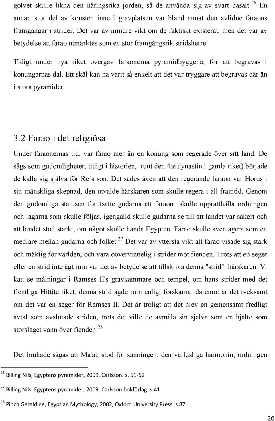 Tidigt under nya riket övergav faraonerna pyramidbyggena, för att begravas i konungarnas dal. Ett skäl kan ha varit så enkelt att det var tryggare att begravas där än i stora pyramider. 3.