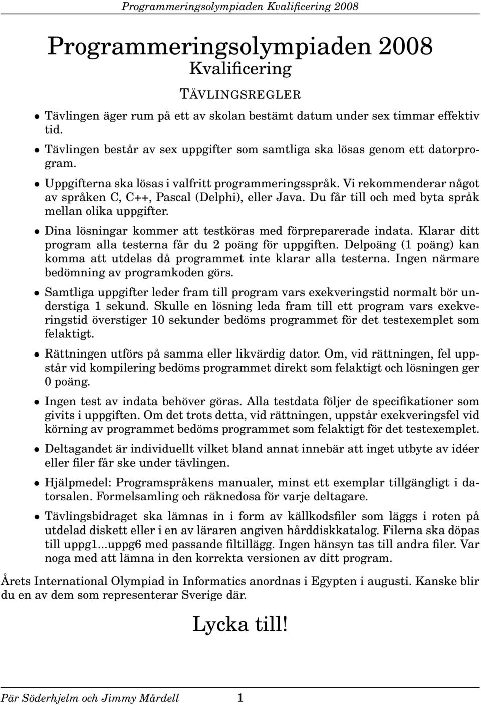 Vi rekommenderar något av språken C, C++, Pascal (Delphi), eller Java. Du får till och med byta språk mellan olika uppgifter. Dina lösningar kommer att testköras med förpreparerade indata.