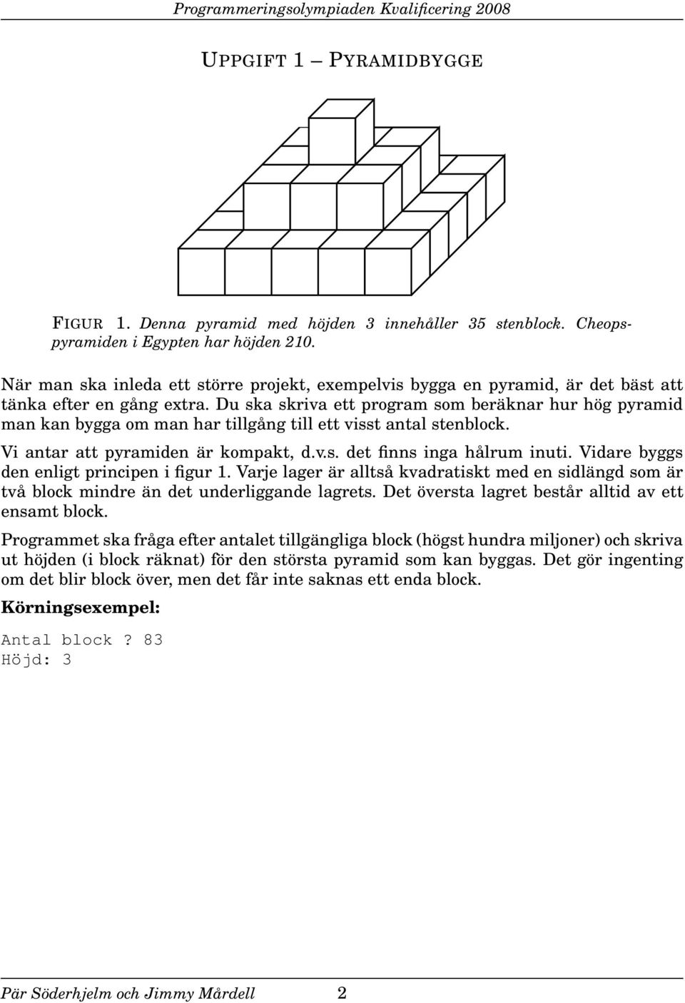 Du ska skriva ett program som beräknar hur hög pyramid man kan bygga om man har tillgång till ett visst antal stenblock. Vi antar att pyramiden är kompakt, d.v.s. det finns inga hålrum inuti.