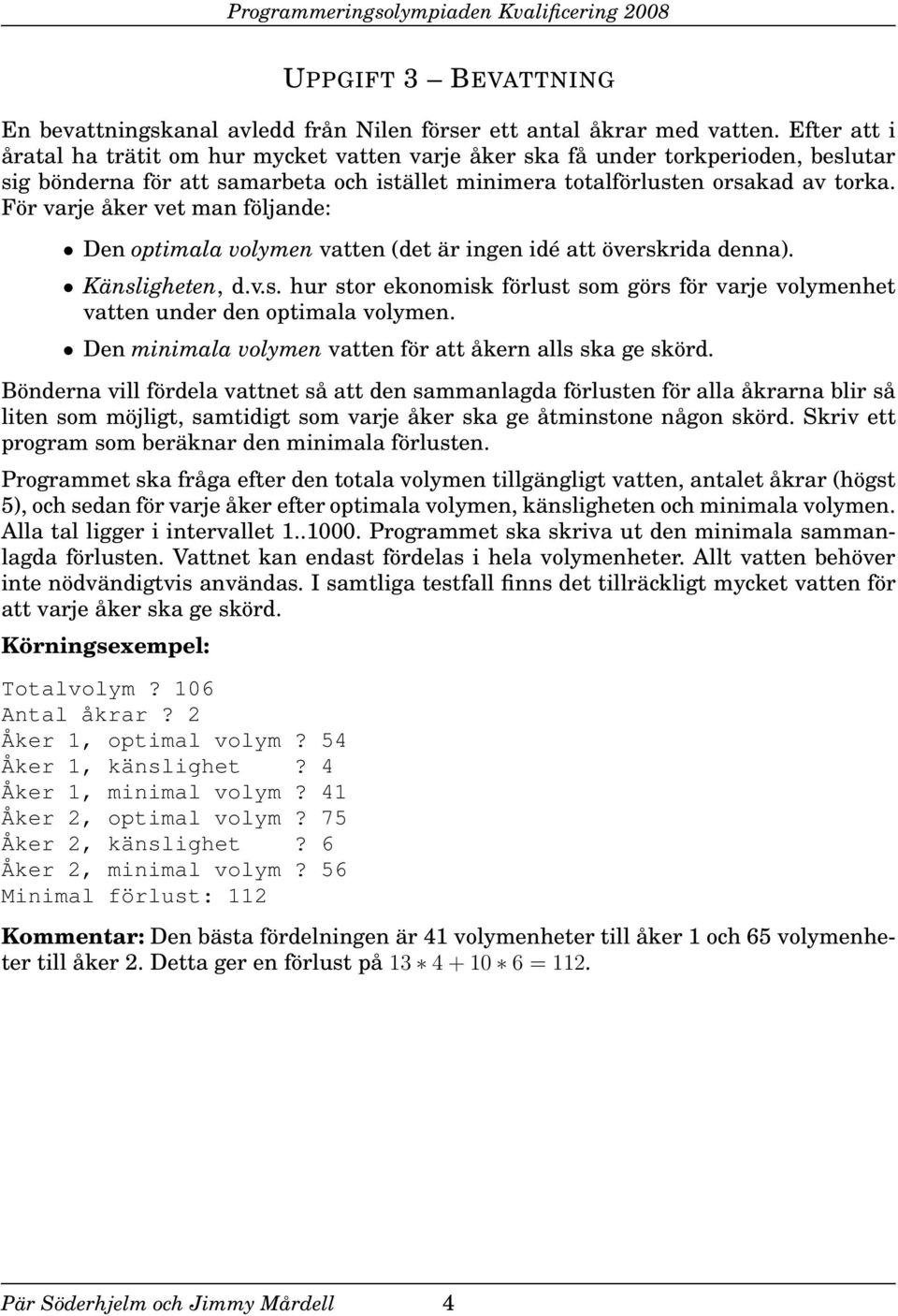 För varje åker vet man följande: Den optimala volymen vatten (det är ingen idé att överskrida denna). Känsligheten, d.v.s. hur stor ekonomisk förlust som görs för varje volymenhet vatten under den optimala volymen.