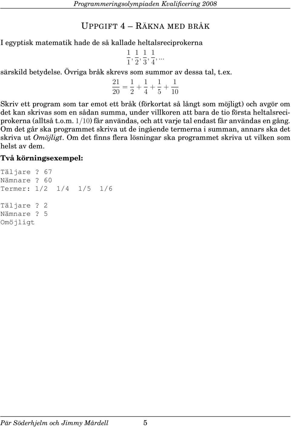 heltalsreciprokerna (alltså t.o.m. 1/10) får användas, och att varje tal endast får användas en gång.