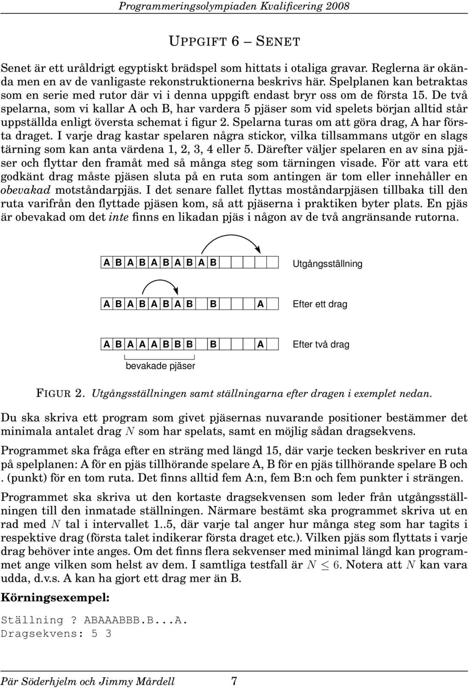De två spelarna, som vi kallar och, har vardera 5 pjäser som vid spelets början alltid står uppställda enligt översta schemat i figur 2. Spelarna turas om att göra drag, har första draget.