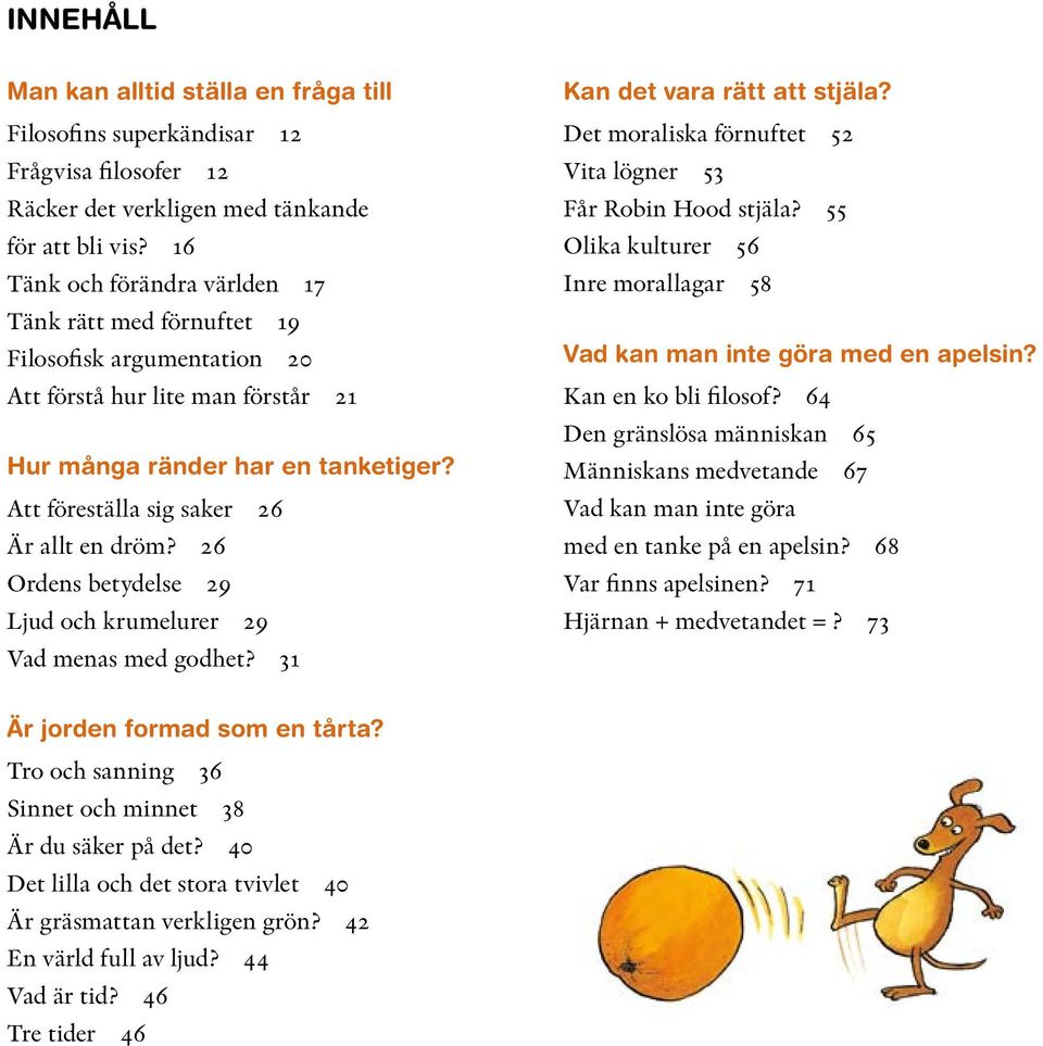 Att föreställa sig saker 26 Är allt en dröm? 26 Ordens betydelse 29 Ljud och krumelurer 29 Vad menas med godhet? 31 Kan det vara rätt att stjäla?