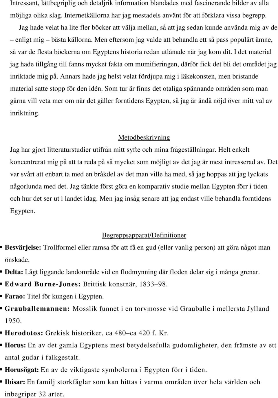 Men eftersom jag valde att behandla ett så pass populärt ämne, så var de flesta böckerna om Egyptens historia redan utlånade när jag kom dit.