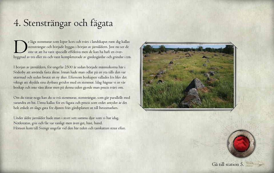 I början av järnåldern, för ungefär 2500 år sedan började människorna här i Söderby att använda fasta åkrar. Innan hade man odlat på en yta tills den var utarmad och sedan brutit en ny åker.