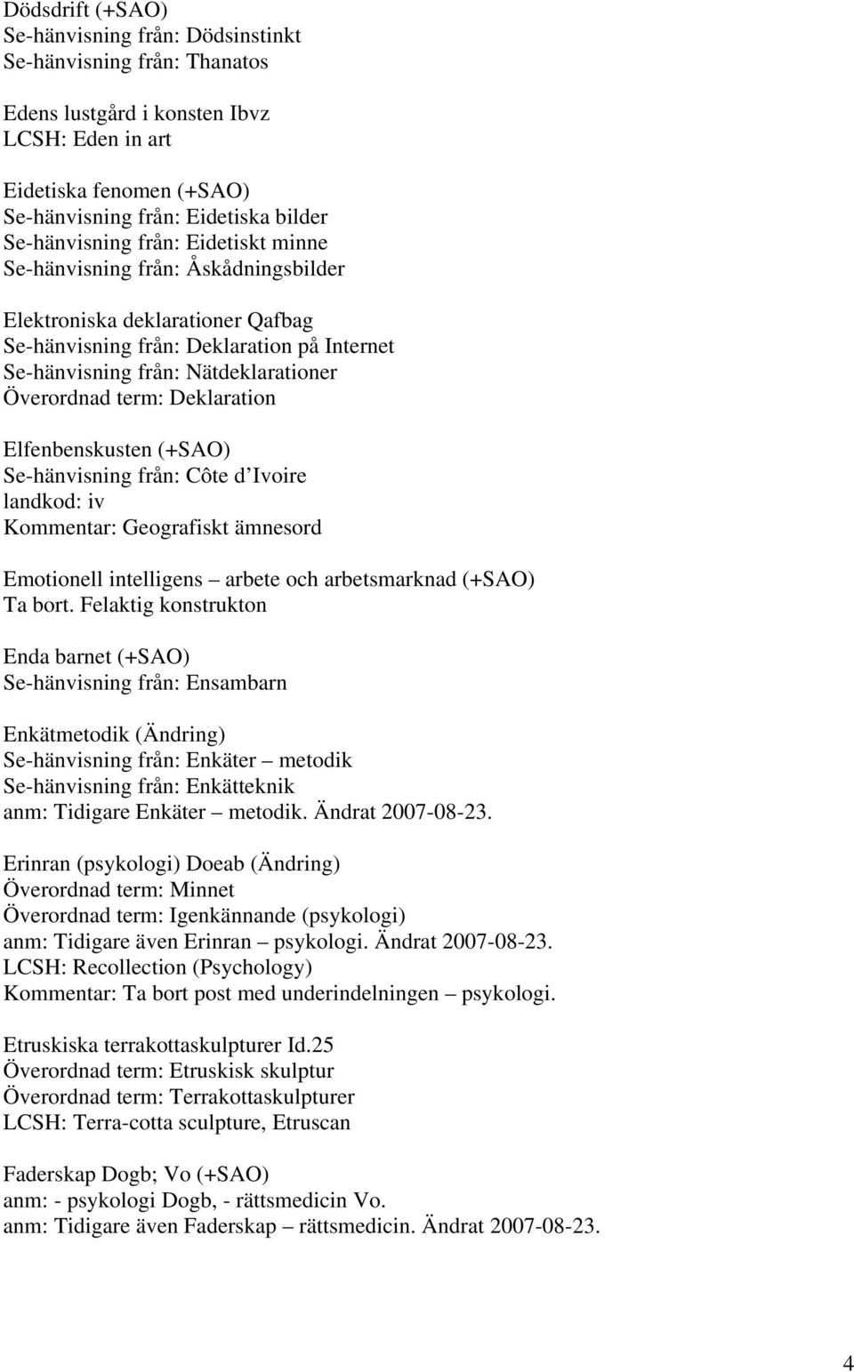 term: Deklaration Elfenbenskusten (+SAO) Se-hänvisning från: Côte d Ivoire landkod: iv Kommentar: Geografiskt ämnesord Emotionell intelligens arbete och arbetsmarknad (+SAO) Ta bort.