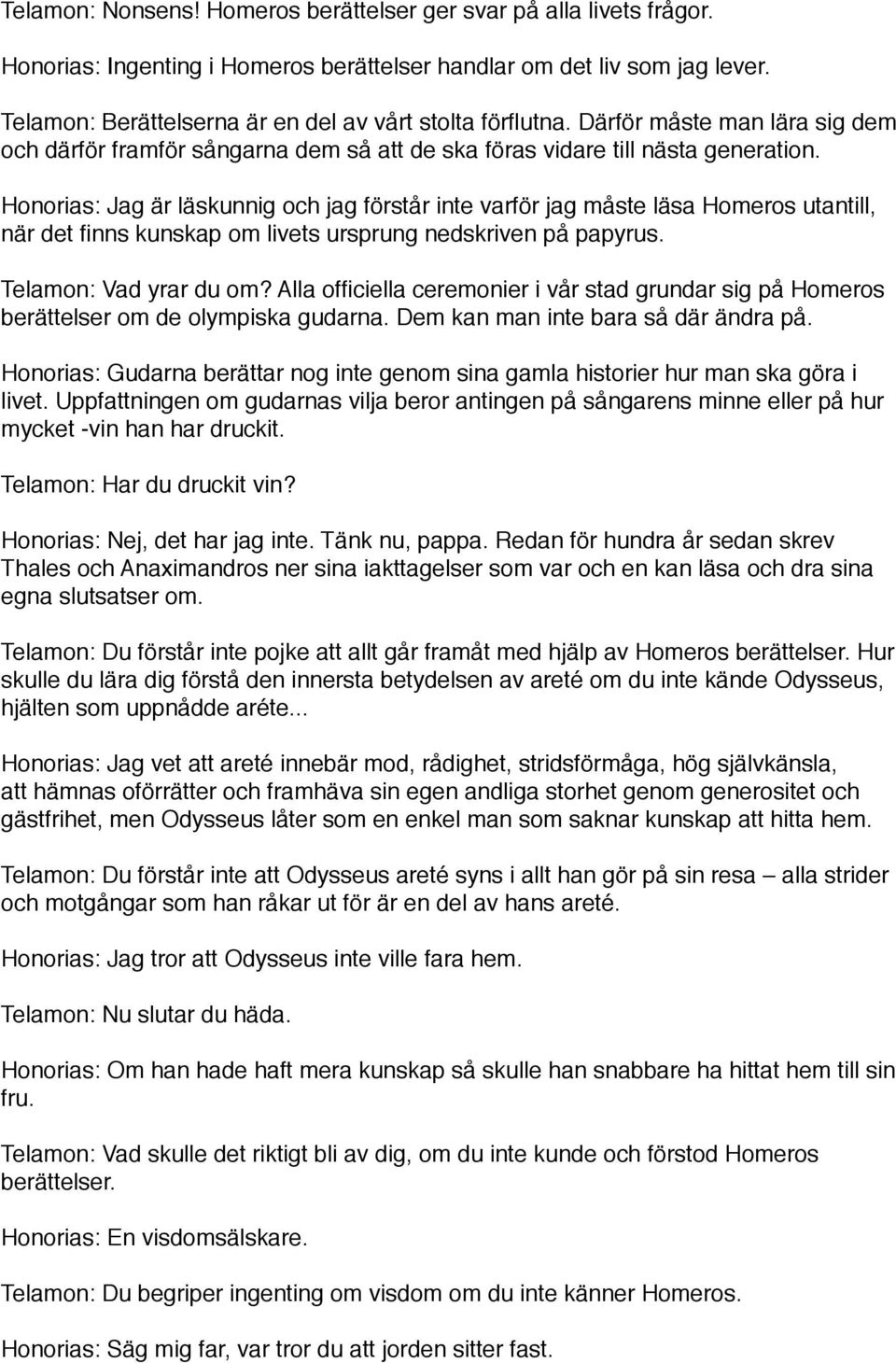 Honorias: Jag är läskunnig och jag förstår inte varför jag måste läsa Homeros utantill, när det finns kunskap om livets ursprung nedskriven på papyrus. Telamon: Vad yrar du om?