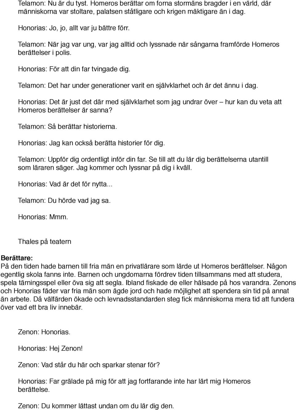 Telamon: Det har under generationer varit en självklarhet och är det ännu i dag. Honorias: Det är just det där med självklarhet som jag undrar över hur kan du veta att Homeros berättelser är sanna?