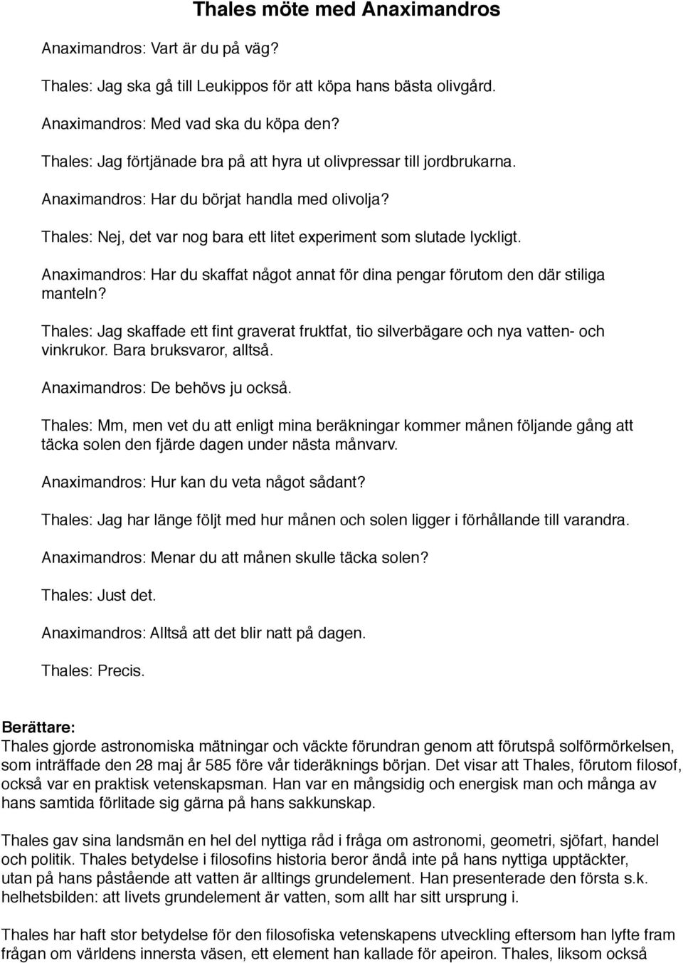 Anaximandros: Har du skaffat något annat för dina pengar förutom den där stiliga manteln? Thales: Jag skaffade ett fint graverat fruktfat, tio silverbägare och nya vatten- och vinkrukor.