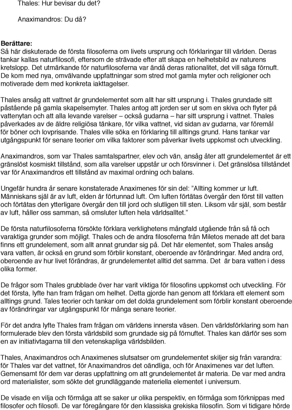 De kom med nya, omvälvande uppfattningar som stred mot gamla myter och religioner och motiverade dem med konkreta iakttagelser. Thales ansåg att vattnet är grundelementet som allt har sitt ursprung i.