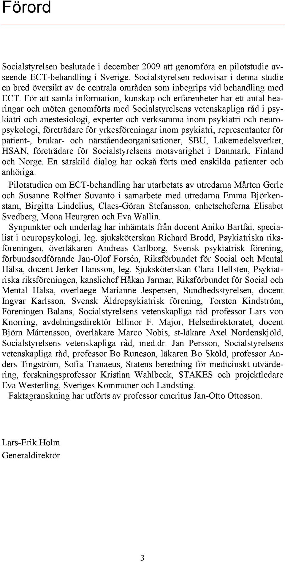 För att samla information, kunskap och erfarenheter har ett antal hearingar och möten genomförts med Socialstyrelsens vetenskapliga råd i psykiatri och anestesiologi, experter och verksamma inom