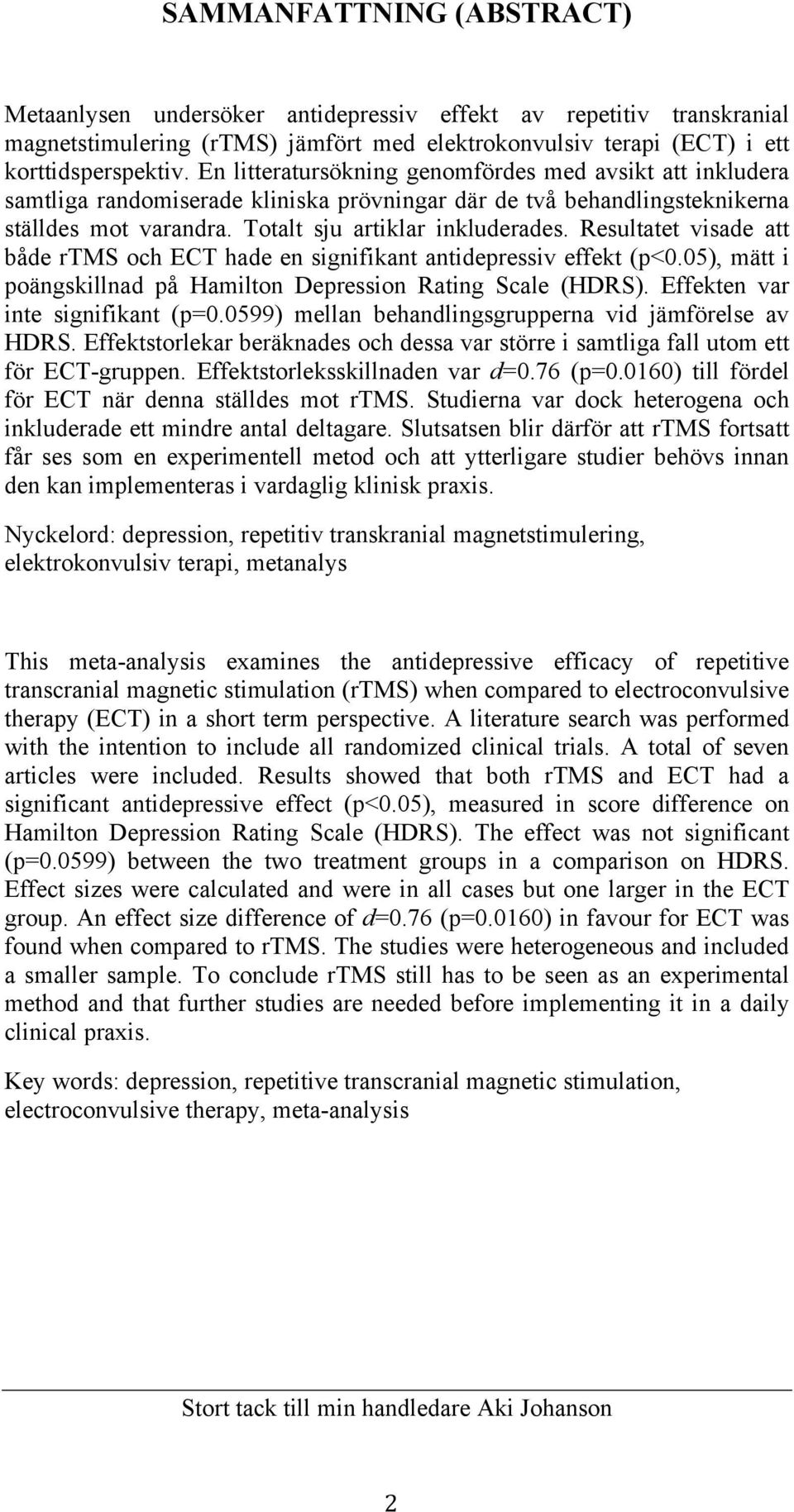 Resultatet visade att både rtms och ECT hade en signifikant antidepressiv effekt (p<0.05), mätt i poängskillnad på Hamilton Depression Rating Scale (HDRS). Effekten var inte signifikant (p=0.