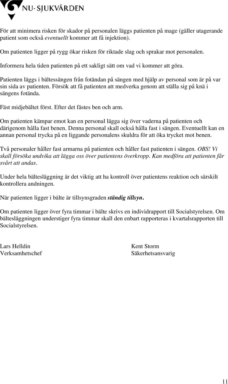 Patienten läggs i bältessängen från fotändan på sängen med hjälp av personal som är på var sin sida av patienten. Försök att få patienten att medverka genom att ställa sig på knä i sängens fotända.