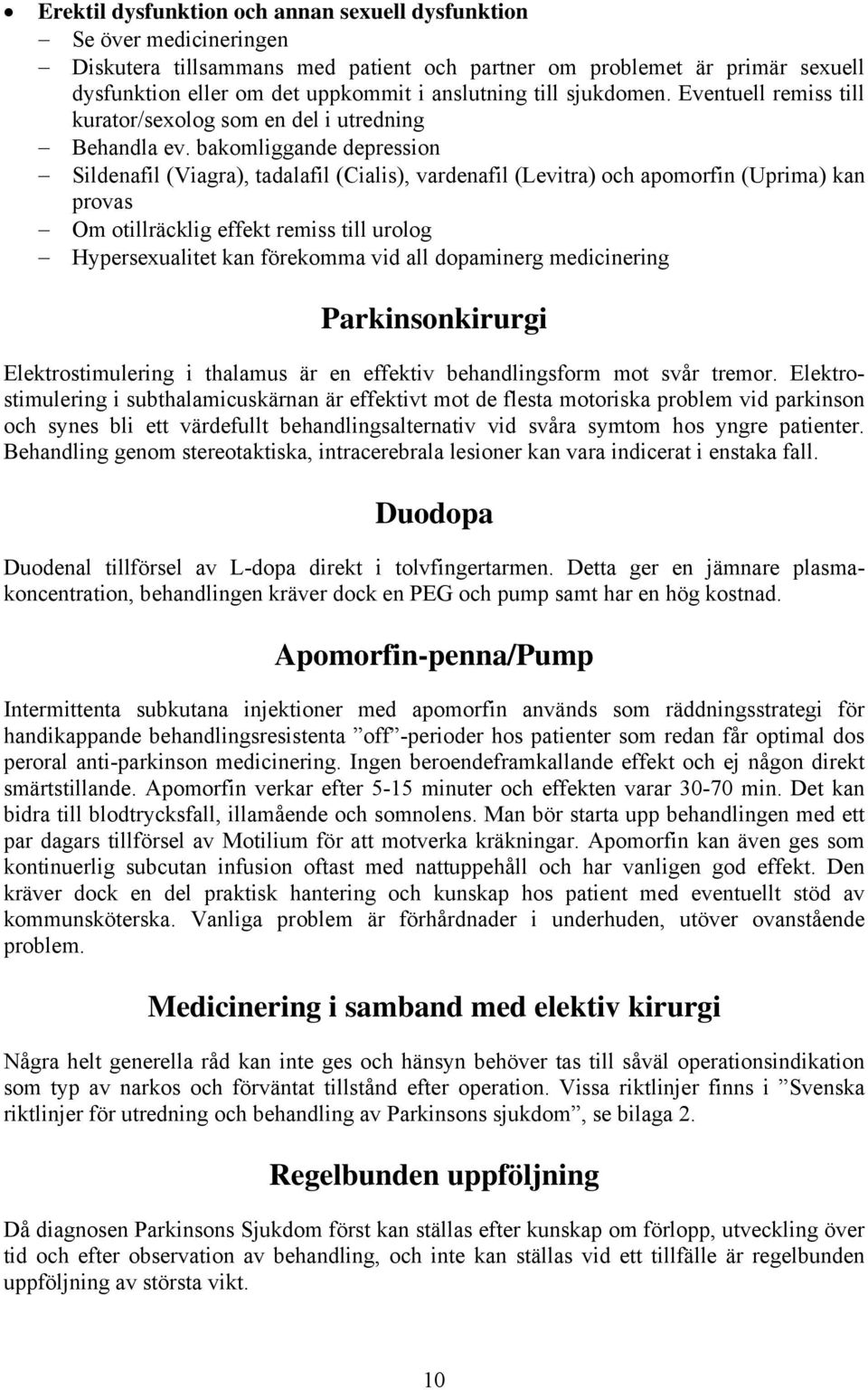bakomliggande depression Sildenafil (Viagra), tadalafil (Cialis), vardenafil (Levitra) och apomorfin (Uprima) kan provas Om otillräcklig effekt remiss till urolog Hypersexualitet kan förekomma vid