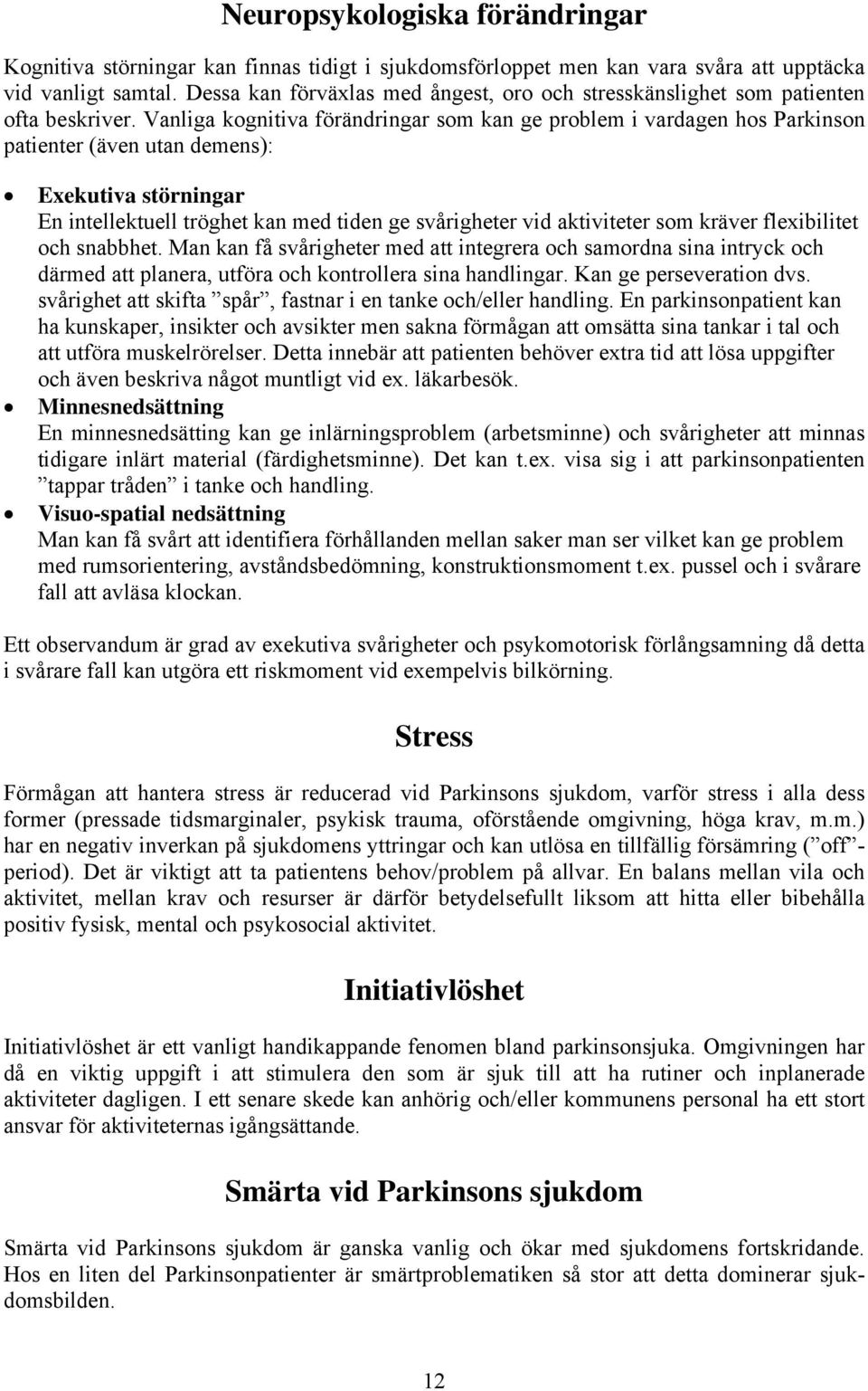 Vanliga kognitiva förändringar som kan ge problem i vardagen hos Parkinson patienter (även utan demens): Exekutiva störningar En intellektuell tröghet kan med tiden ge svårigheter vid aktiviteter som
