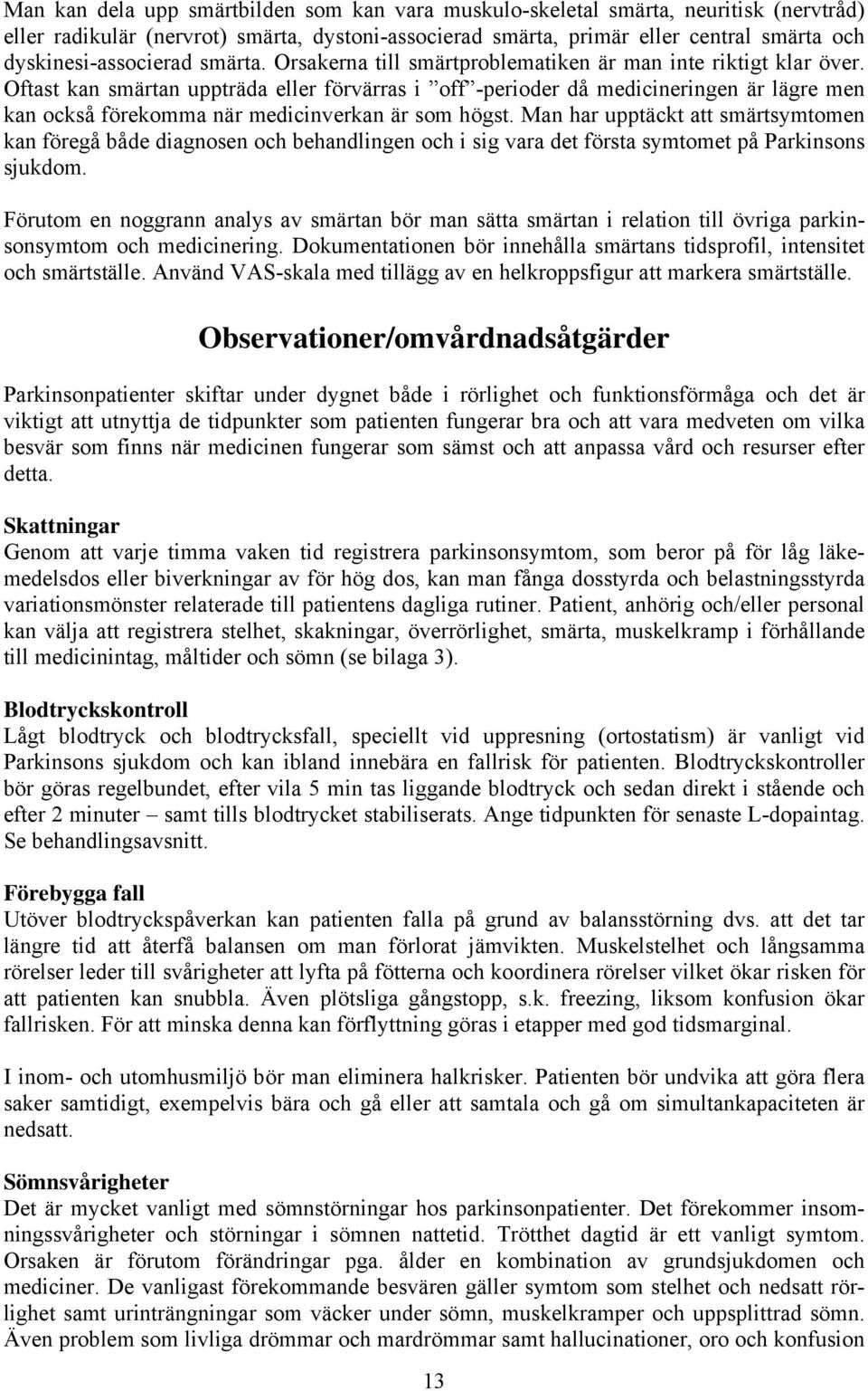 Oftast kan smärtan uppträda eller förvärras i off -perioder då medicineringen är lägre men kan också förekomma när medicinverkan är som högst.