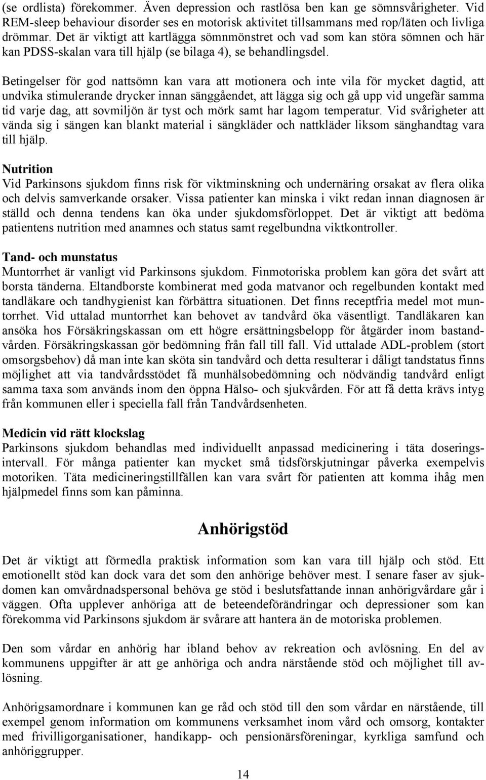 Betingelser för god nattsömn kan vara att motionera och inte vila för mycket dagtid, att undvika stimulerande drycker innan sänggåendet, att lägga sig och gå upp vid ungefär samma tid varje dag, att