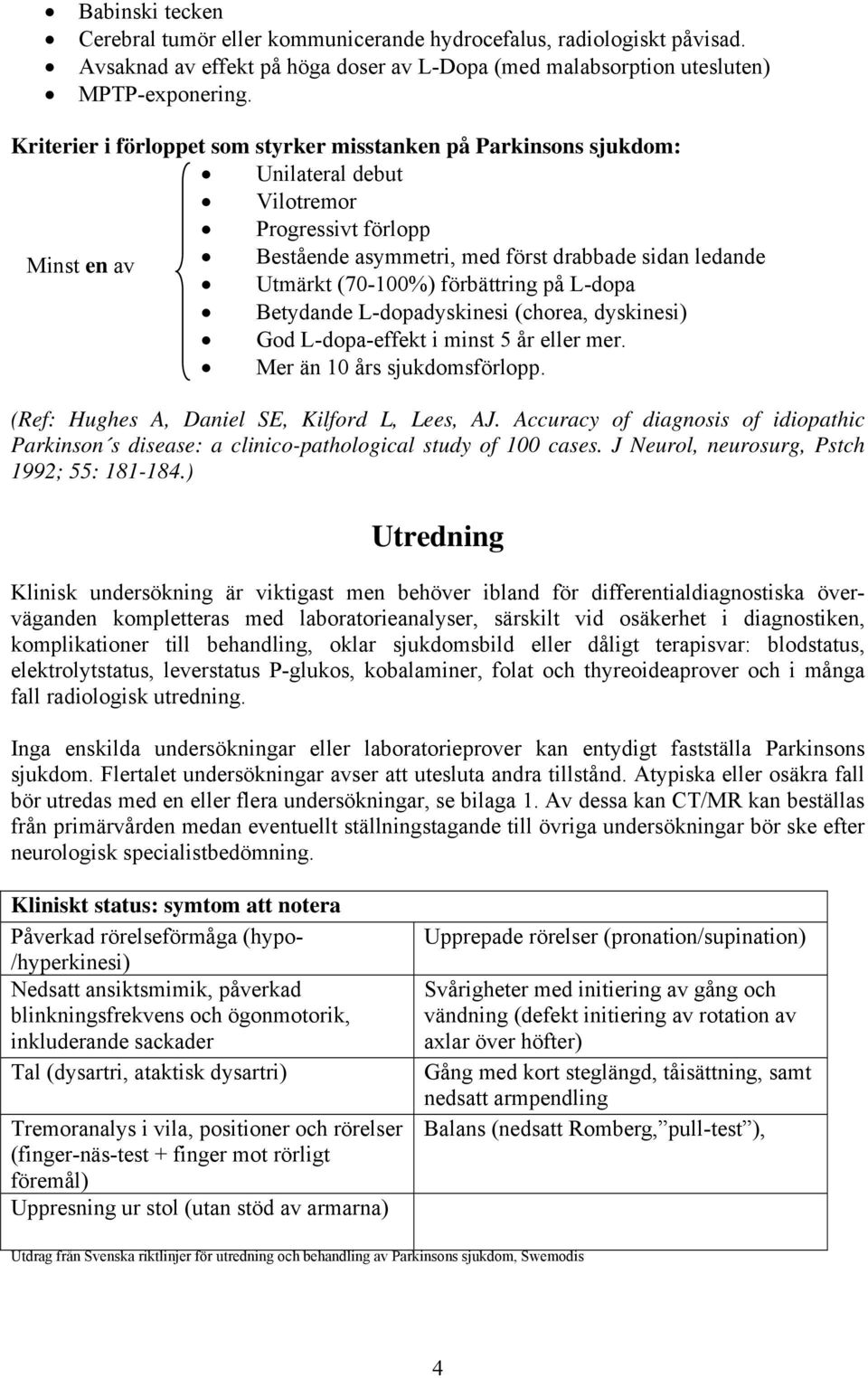 förbättring på L-dopa Betydande L-dopadyskinesi (chorea, dyskinesi) God L-dopa-effekt i minst 5 år eller mer. Mer än 10 års sjukdomsförlopp. (Ref: Hughes A, Daniel SE, Kilford L, Lees, AJ.
