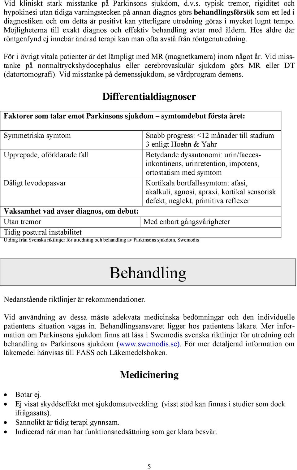 positivt kan ytterligare utredning göras i mycket lugnt tempo. Möjligheterna till exakt diagnos och effektiv behandling avtar med åldern.