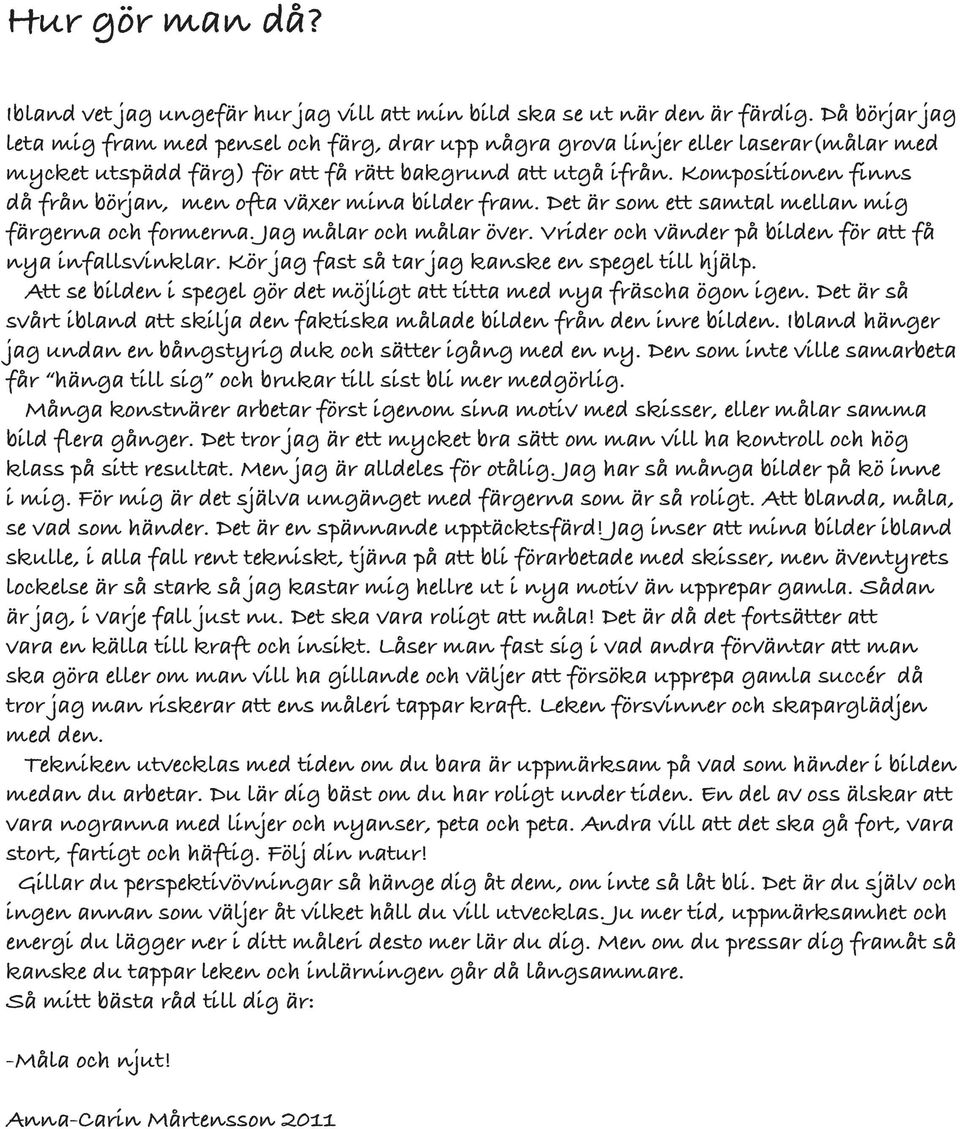 Kompositionen finns då från början, men ofta växer mina bilder fram. Det är som ett samtal mellan mig färgerna och formerna. Jag målar och målar över.