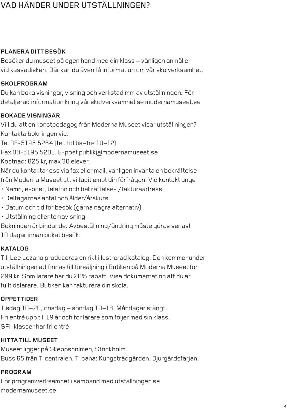 se BOKADE VISNINGAR Vill du att en konstpedagog från Moderna Museet visar utställningen? Kontakta bokningen via: Tel 08-5195 5264 (tel. tid tis fre 10 12) Fax 08-5195 5201.