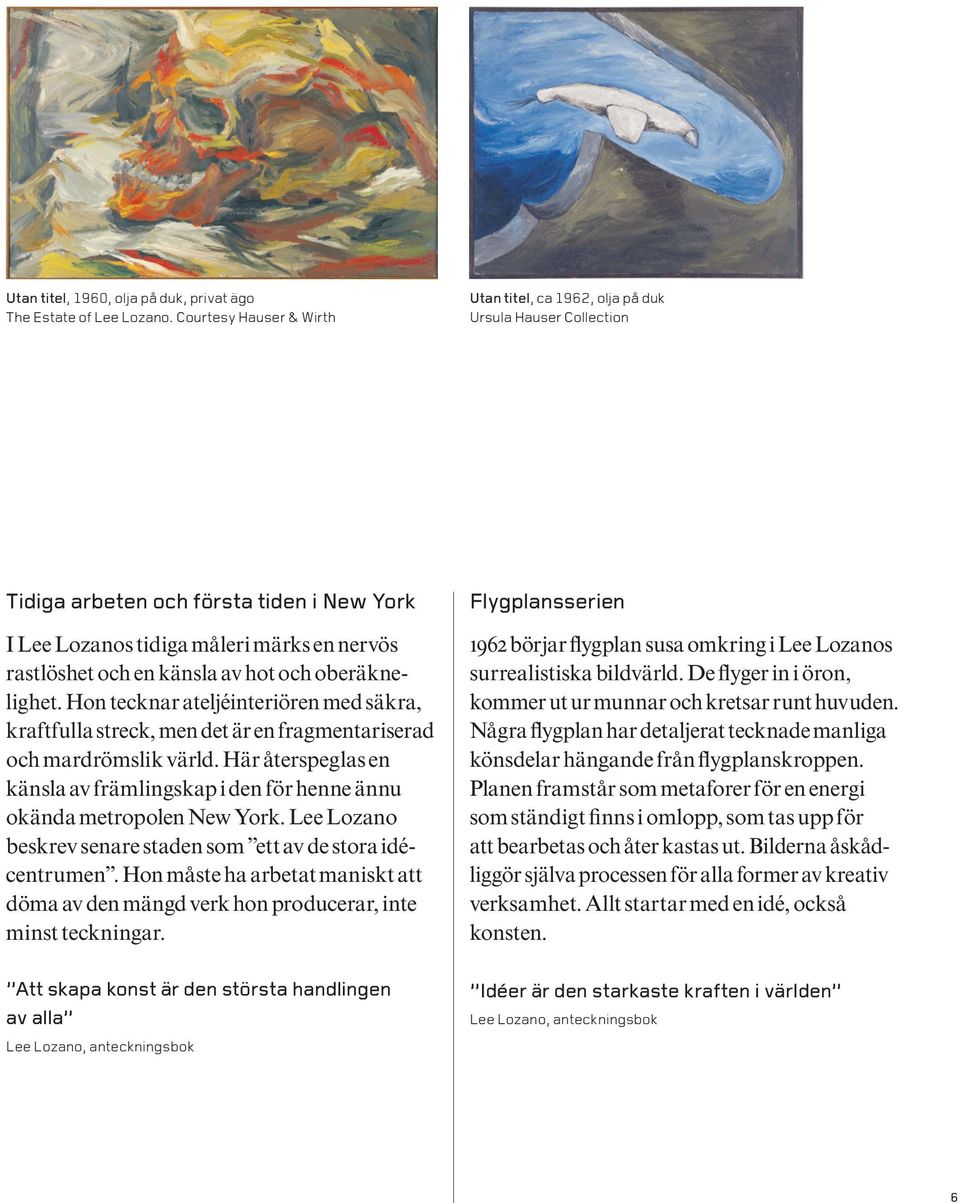 hot och oberäknelighet. Hon tecknar ateljéinteriören med säkra, kraftfulla streck, men det är en fragmentariserad och mardrömslik värld.