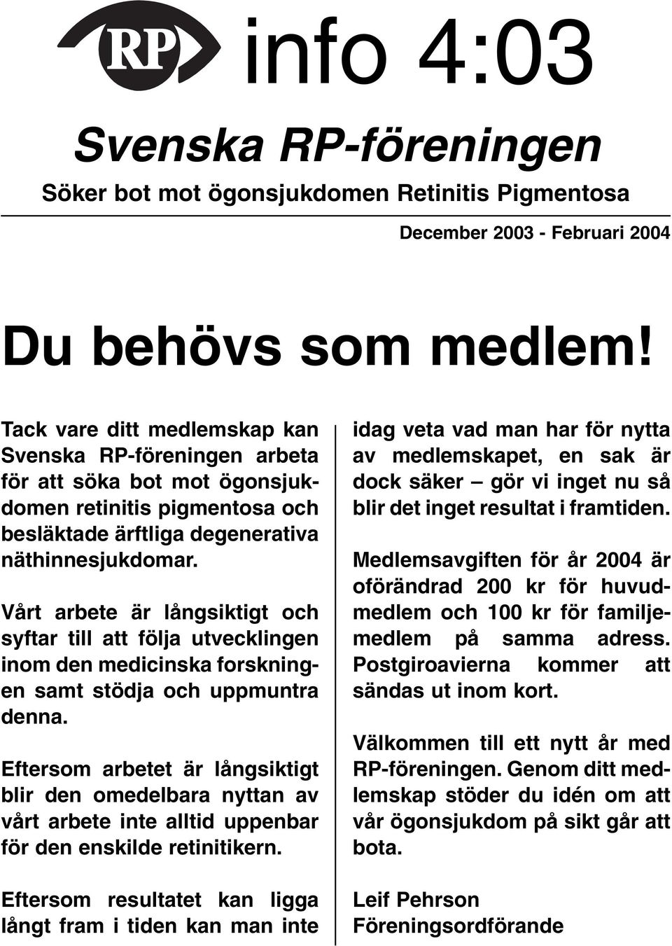 Vårt arbete är långsiktigt och syftar till att följa utvecklingen inom den medicinska forskningen samt stödja och uppmuntra denna.