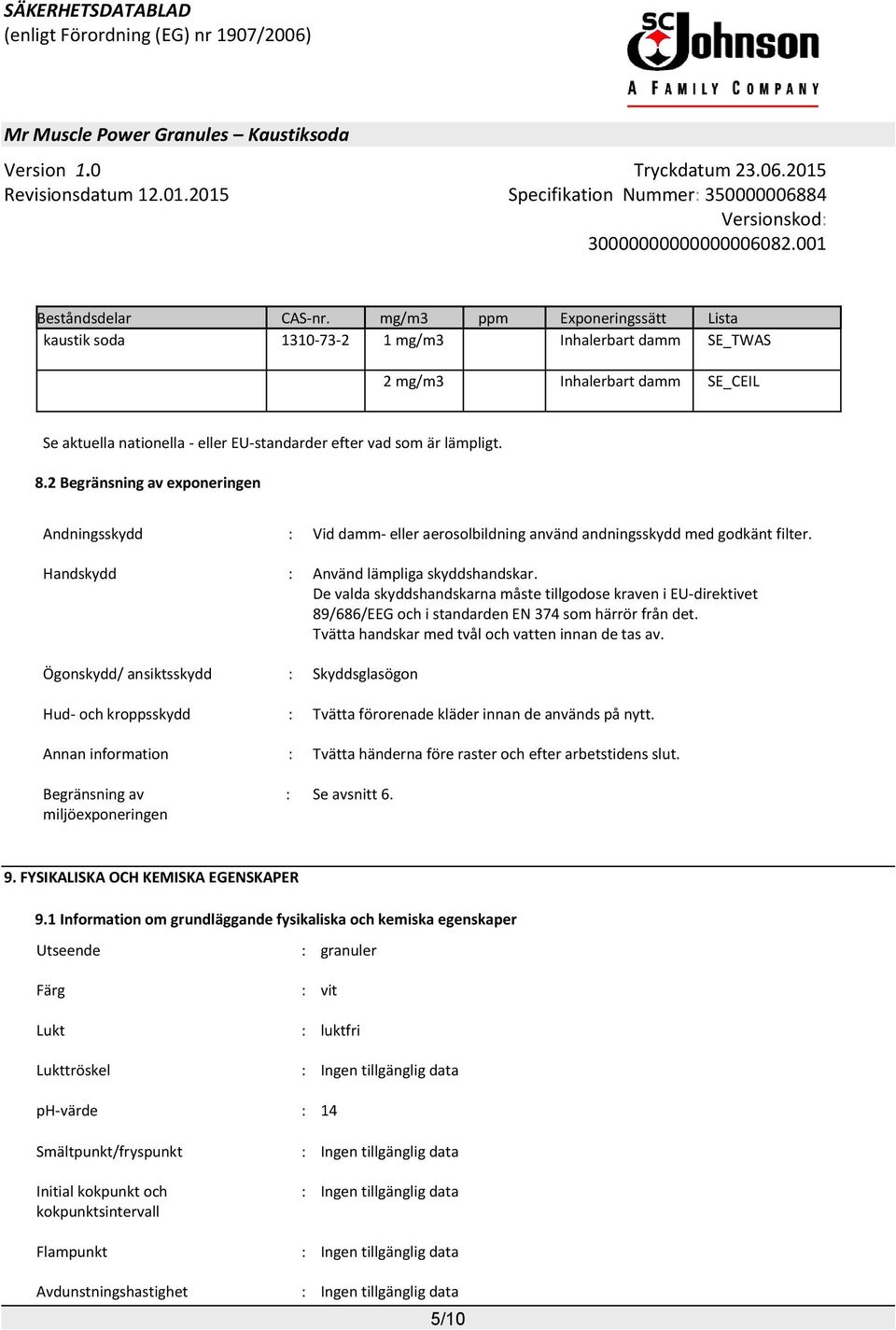 2 Begränsning av exponeringen Andningsskydd : Vid damm- eller aerosolbildning använd andningsskydd med godkänt filter. Handskydd : Använd lämpliga skyddshandskar.