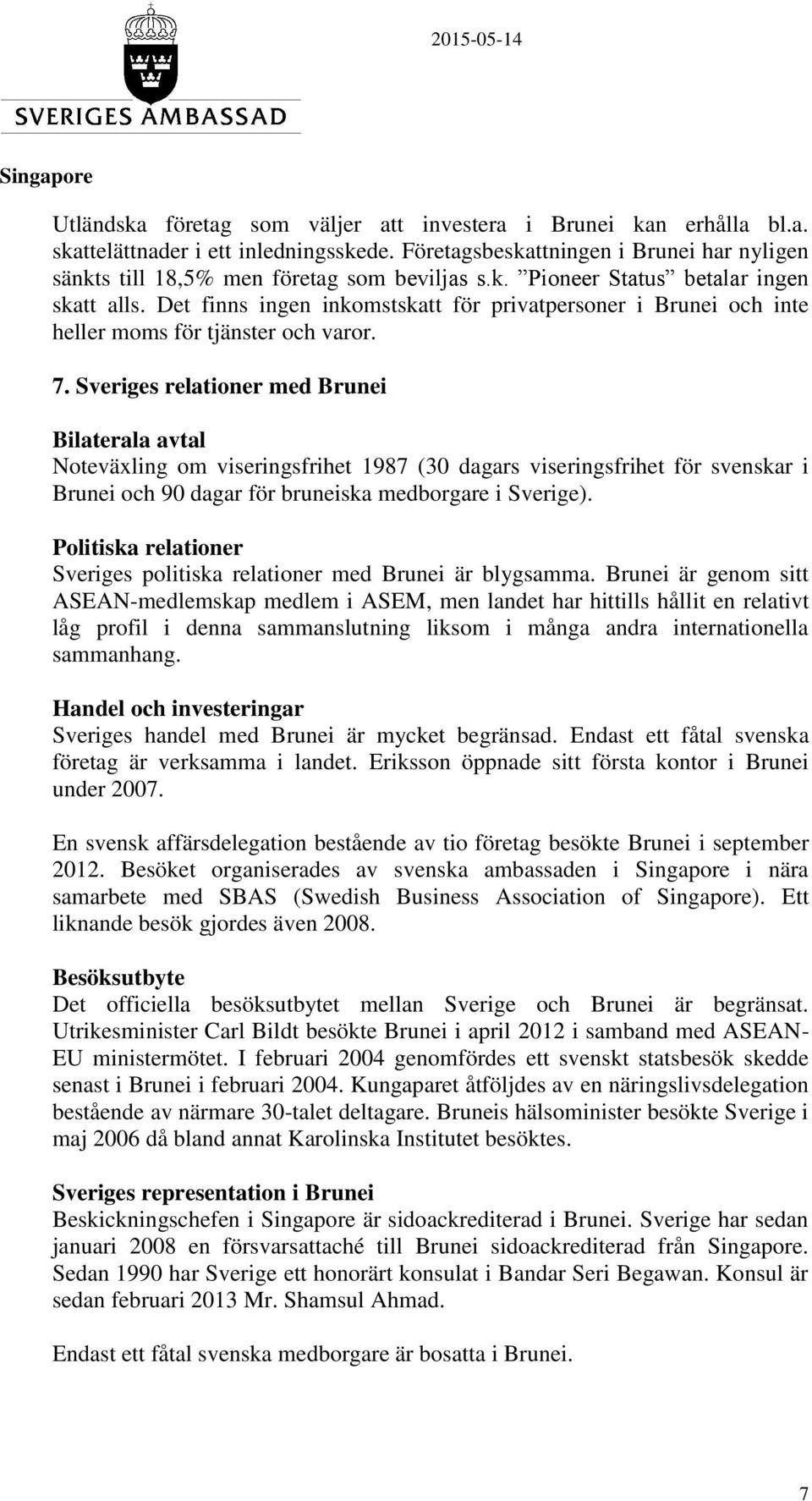 Sveriges relationer med Brunei Bilaterala avtal Noteväxling om viseringsfrihet 1987 (30 dagars viseringsfrihet för svenskar i Brunei och 90 dagar för bruneiska medborgare i Sverige).