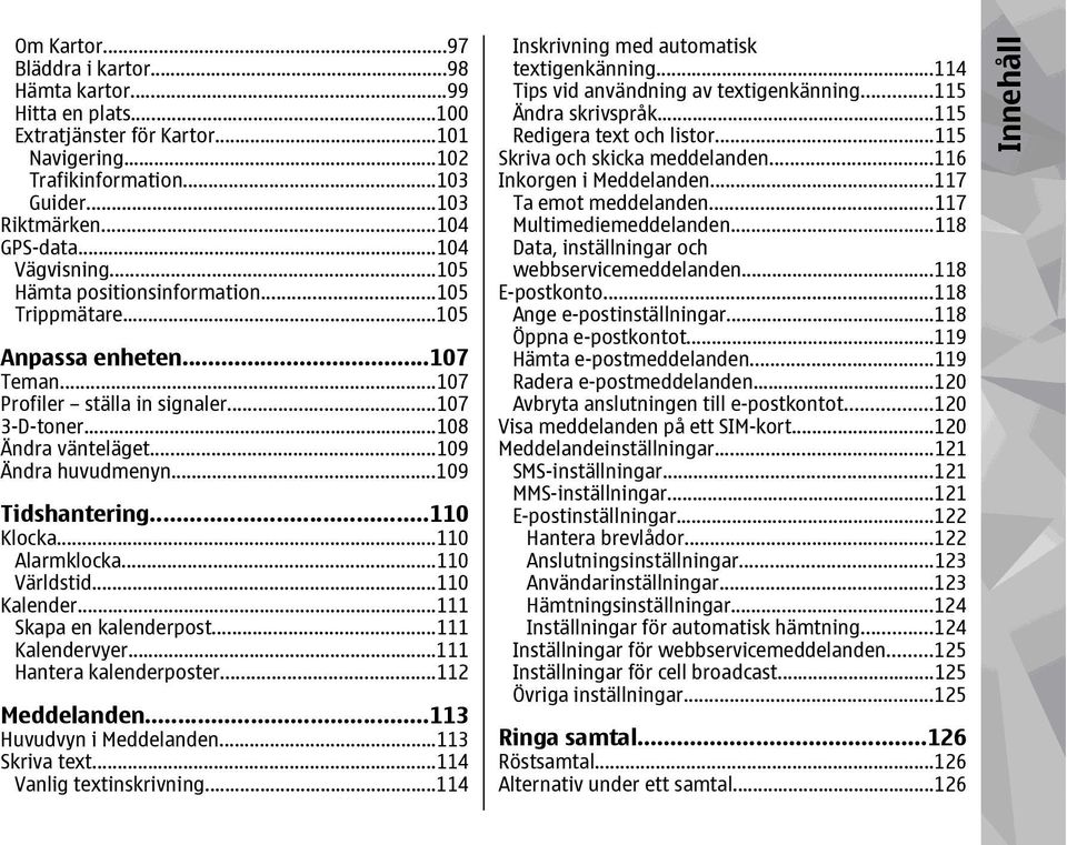 ..109 Tidshantering...110 Klocka...110 Alarmklocka...110 Världstid...110 Kalender...111 Skapa en kalenderpost...111 Kalendervyer...111 Hantera kalenderposter...112 Meddelanden.