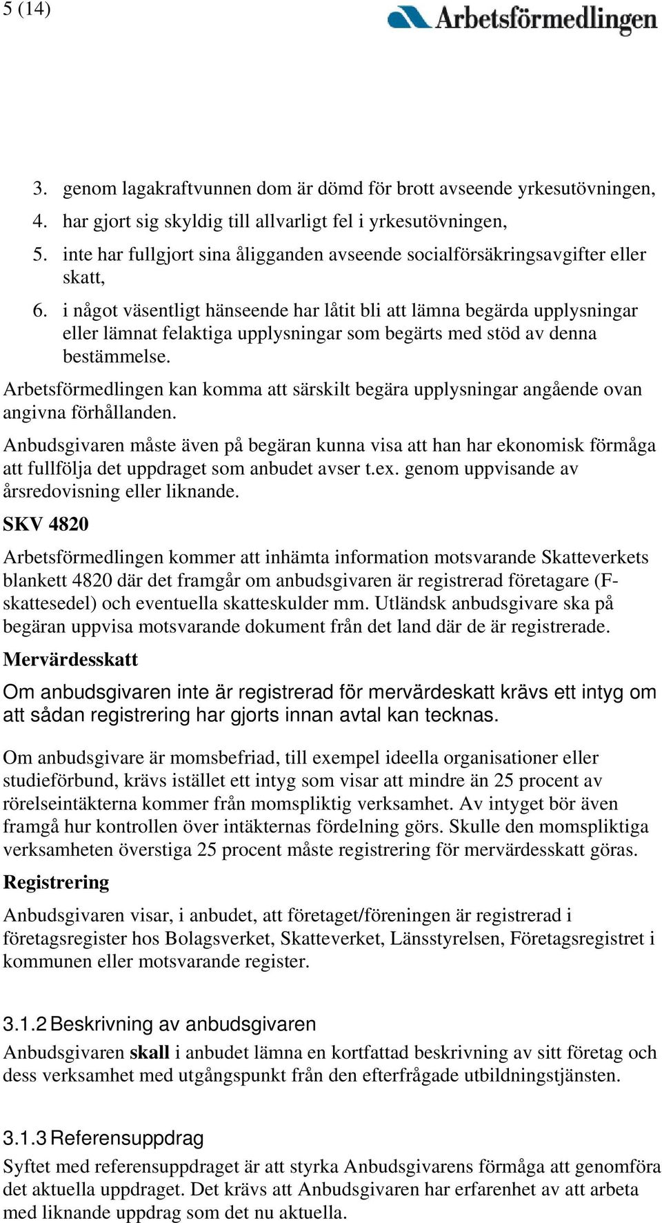 i något väsentligt hänseende har låtit bli att lämna begärda upplysningar eller lämnat felaktiga upplysningar som begärts med stöd av denna bestämmelse.