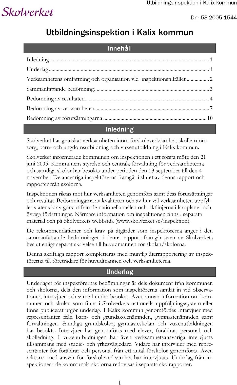 ..10 Inledning Dnr 53-2005:1544 Skolverket har granskat verksamheten inom förskoleverksamhet, skolbarnomsorg, barn- och ungdomsutbildning och vuxenutbildning i Kalix kommun.