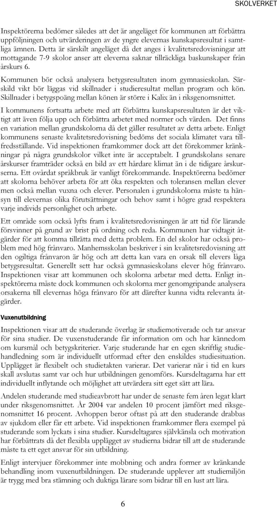 Kommunen bör också analysera betygsresultaten inom gymnasieskolan. Särskild vikt bör läggas vid skillnader i studieresultat mellan program och kön.