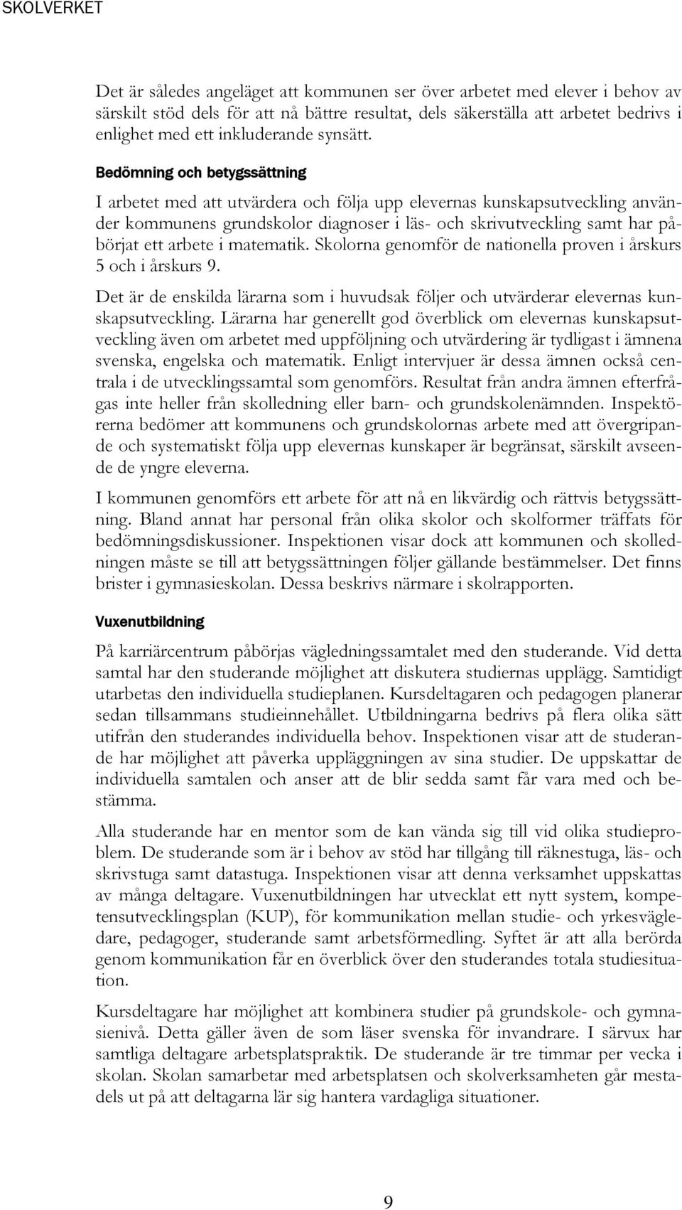 Bedömning och betygssättning I arbetet med att utvärdera och följa upp elevernas kunskapsutveckling använder kommunens grundskolor diagnoser i läs- och skrivutveckling samt har påbörjat ett arbete i