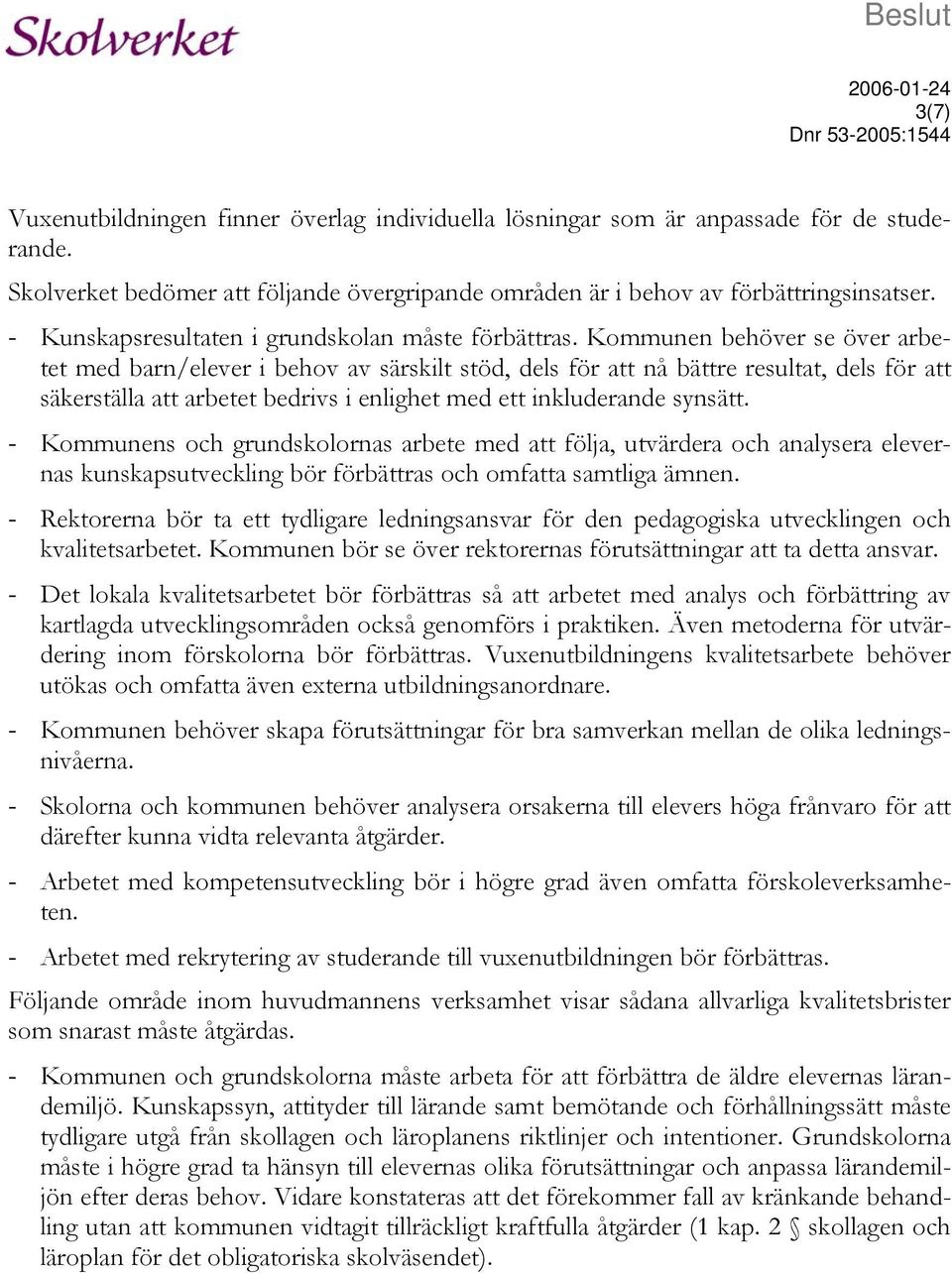 Kommunen behöver se över arbetet med barn/elever i behov av särskilt stöd, dels för att nå bättre resultat, dels för att säkerställa att arbetet bedrivs i enlighet med ett inkluderande synsätt.