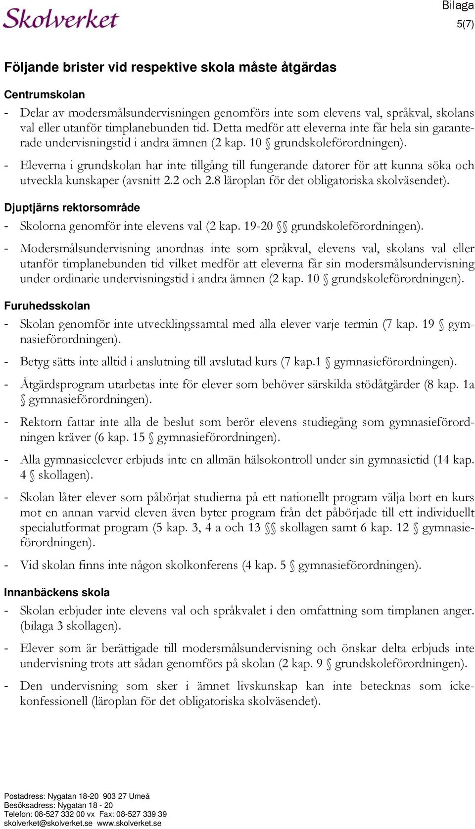 - Eleverna i grundskolan har inte tillgång till fungerande datorer för att kunna söka och utveckla kunskaper (avsnitt 2.2 och 2.8 läroplan för det obligatoriska skolväsendet).