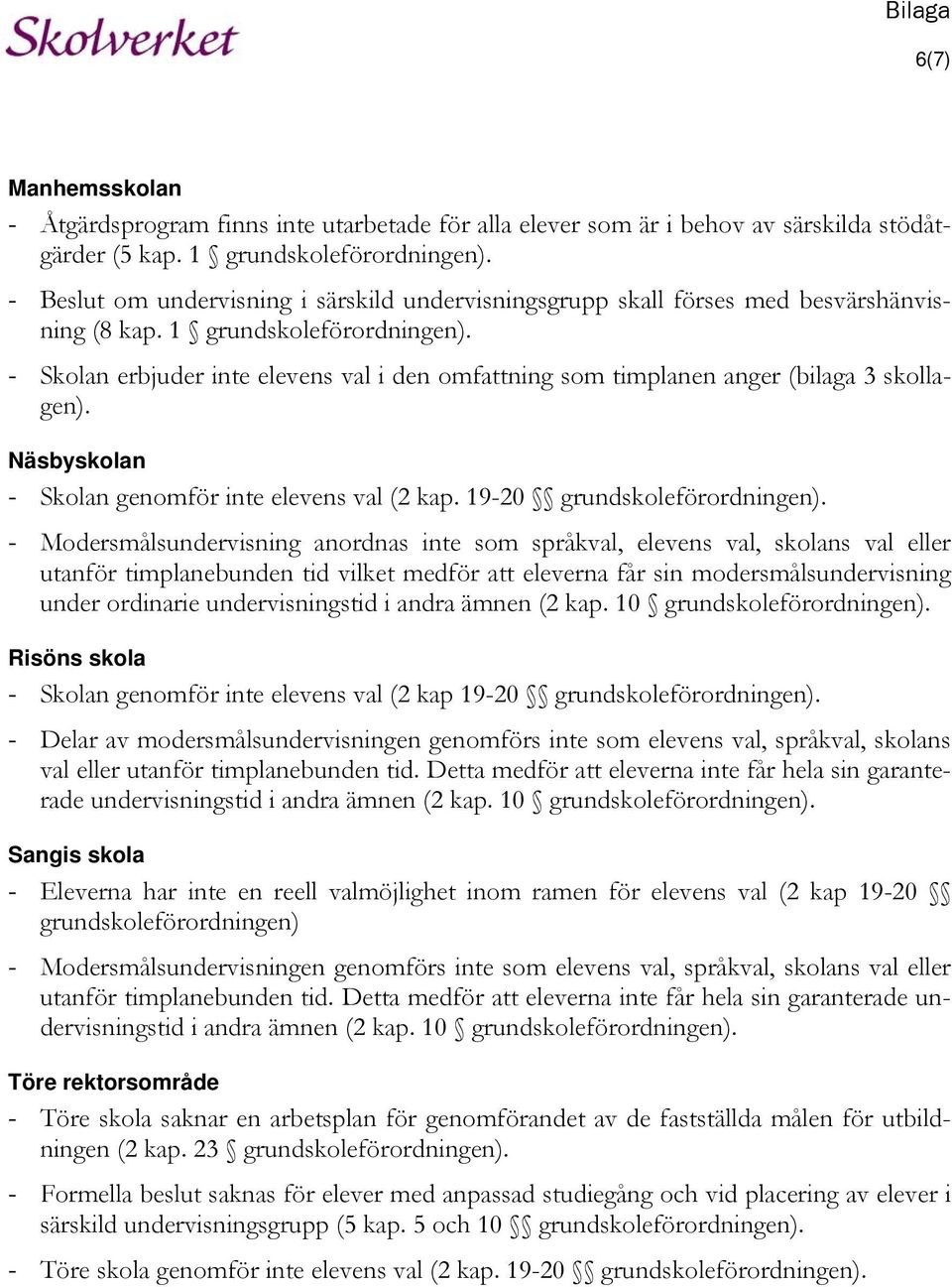 - Skolan erbjuder inte elevens val i den omfattning som timplanen anger (bilaga 3 skollagen). Näsbyskolan - Skolan genomför inte elevens val (2 kap. 19-20 grundskoleförordningen).