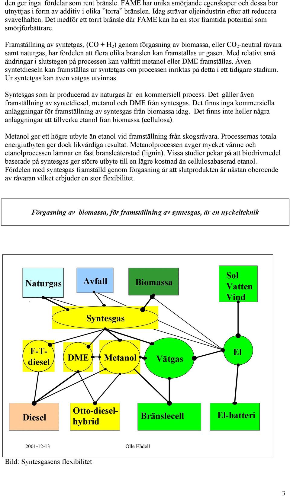 Framställning av syntetgas, (CO + H 2 ) genom förgasning av biomassa, eller CO 2 -neutral råvara samt naturgas, har fördelen att flera olika bränslen kan framställas ur gasen.