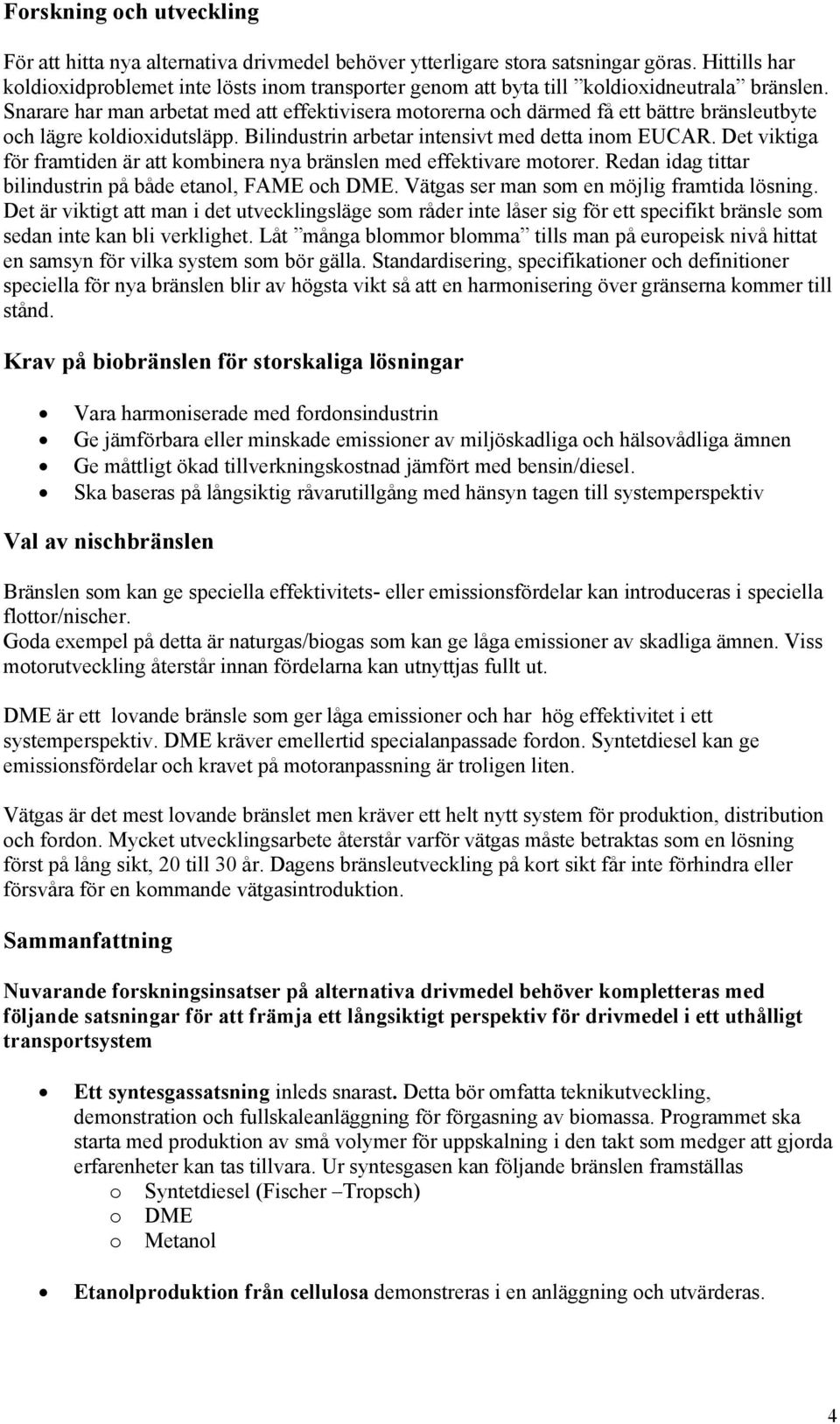 Snarare har man arbetat med att effektivisera motorerna och därmed få ett bättre bränsleutbyte och lägre koldioxidutsläpp. Bilindustrin arbetar intensivt med detta inom EUCAR.