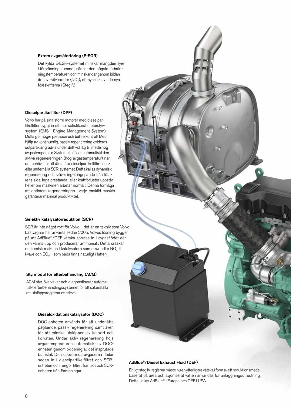 Dieselpartikelfilter (DP) Volvo har på sina större motorer med dieselpartikelfilter byggt in ett mer sofistikerat motorstyrsystem (EMS - Engine Management System) Detta ger högre precision och bättre