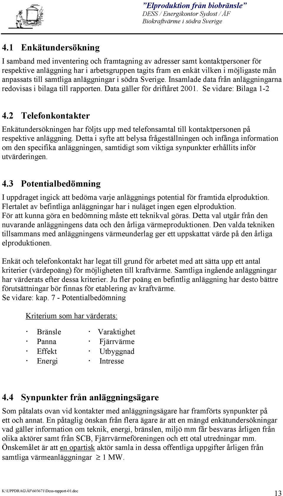 2 Telefonkontakter Enkätundersökningen har följts upp med telefonsamtal till kontaktpersonen på respektive anläggning.