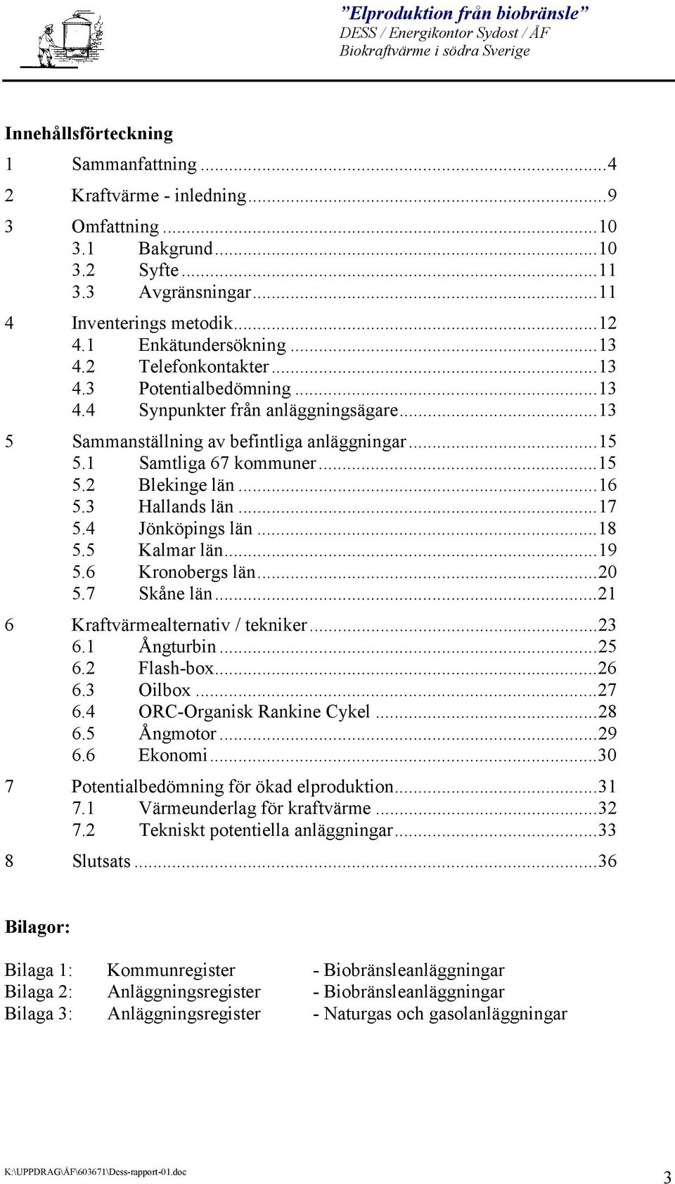 3 Hallands län...17 5.4 Jönköpings län...18 5.5 Kalmar län...19 5.6 Kronobergs län...20 5.7 Skåne län...21 6 Kraftvärmealternativ / tekniker...23 6.1 Ångturbin...25 6.2 Flash-box...26 6.3 Oilbox...27 6.
