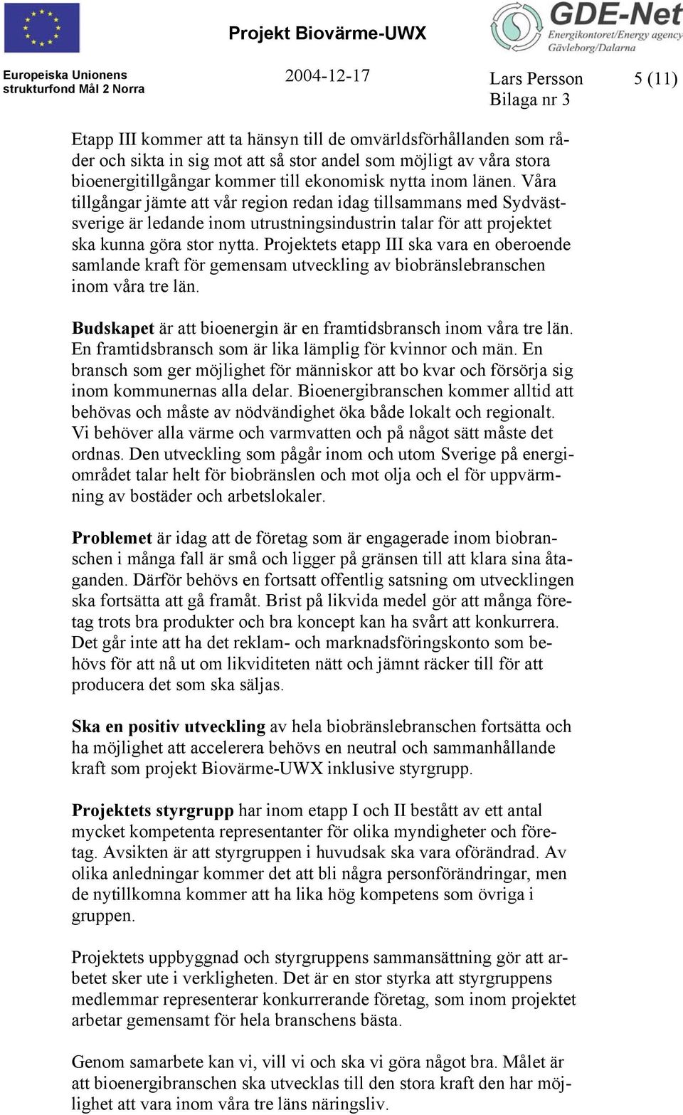 Projektets etapp III ska vara en oberoende samlande kraft för gemensam utveckling av biobränslebranschen inom våra tre län. Budskapet är att bioenergin är en framtidsbransch inom våra tre län.