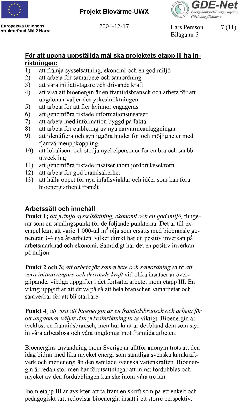 6) att genomföra riktade informationsinsatser 7) att arbeta med information byggd på fakta 8) att arbeta för etablering av nya närvärmeanläggningar 9) att identifiera och synliggöra hinder för och