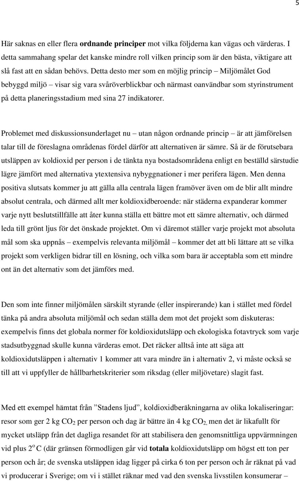 Detta desto mer som en möjlig princip Miljömålet God bebyggd miljö visar sig vara svåröverblickbar och närmast oanvändbar som styrinstrument på detta planeringsstadium med sina 27 indikatorer.