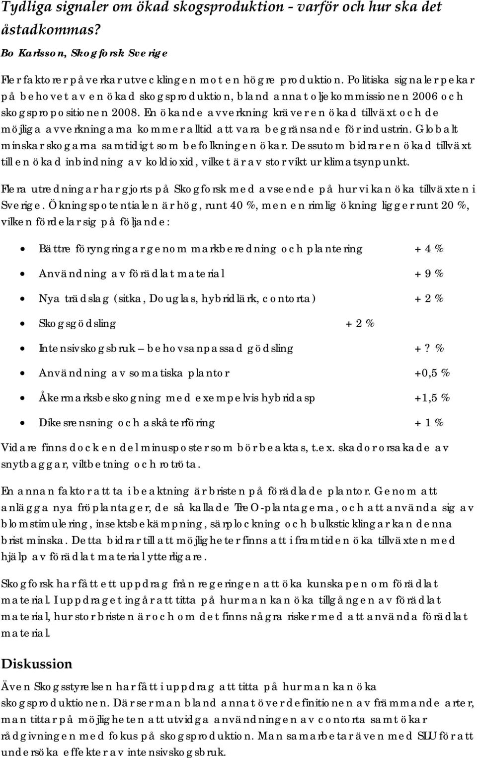 En ökande avverkning kräver en ökad tillväxt och de möjliga avverkningarna kommer alltid att vara begränsande för industrin. Globalt minskar skogarna samtidigt som befolkningen ökar.